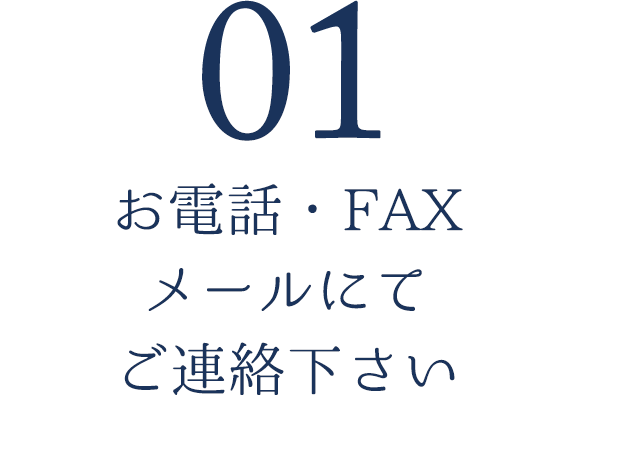 01.お電話・FAX・メールにてご連絡下さい
